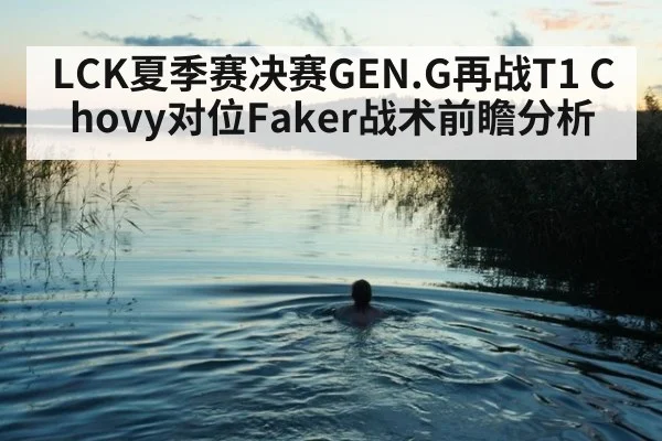 LCK夏季赛决赛GEN.G再战T1 Chovy对位Faker战术前瞻分析