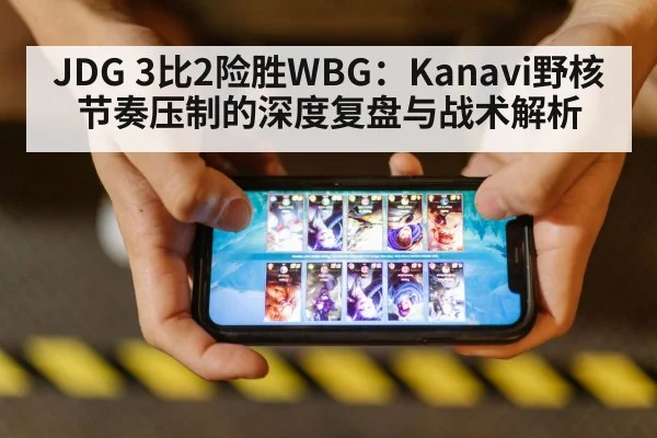 JDG 3比2险胜WBG：Kanavi野核节奏压制的深度复盘与战术解析