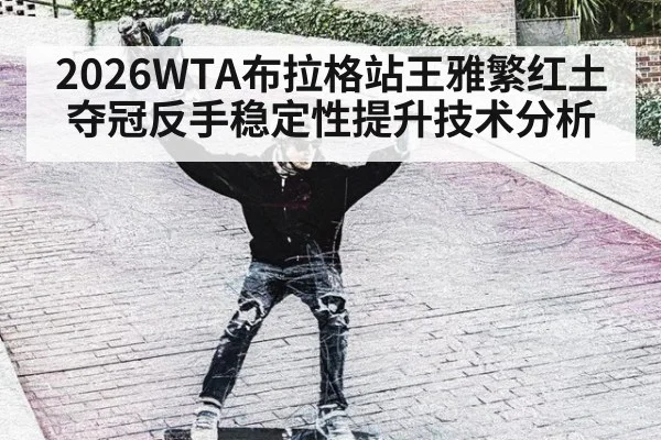 2026WTA布拉格站王雅繁红土夺冠反手稳定性提升技术分析