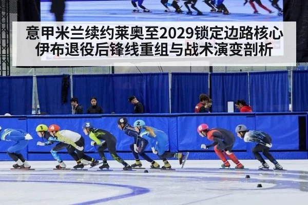 意甲米兰续约莱奥至2029锁定边路核心 伊布退役后锋线重组与战术演变剖析