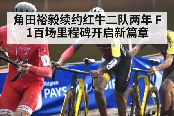 角田裕毅续约红牛二队两年 F1百场里程碑开启新篇章