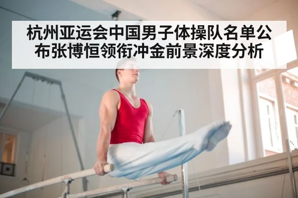 杭州亚运会中国男子体操队名单公布张博恒领衔冲金前景深度分析