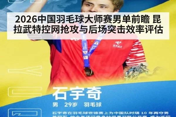 2026中国羽毛球大师赛男单前瞻 昆拉武特控网抢攻与后场突击效率评估
