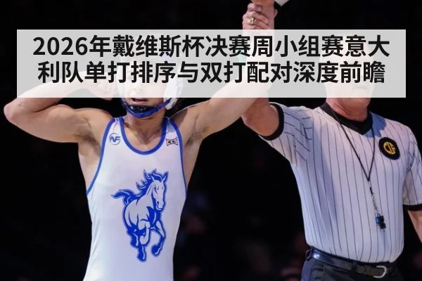 2026年戴维斯杯决赛周小组赛意大利队单打排序与双打配对深度前瞻