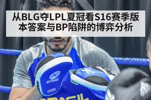 从BLG夺LPL夏冠看S16赛季版本答案与BP陷阱的博弈分析