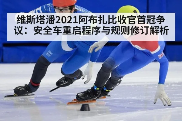 维斯塔潘2021阿布扎比收官首冠争议:安全车重启程序与规则修订解析
